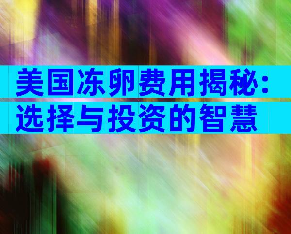 美国冻卵费用揭秘:选择与投资的智慧