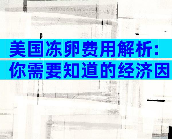美国冻卵费用解析:你需要知道的经济因素与选择