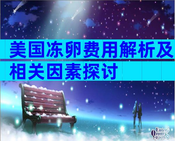 美国冻卵费用解析及相关因素探讨