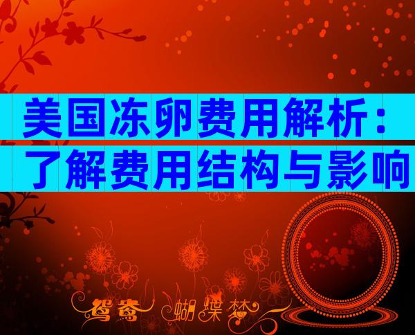 美国冻卵费用解析：了解费用结构与影响因素