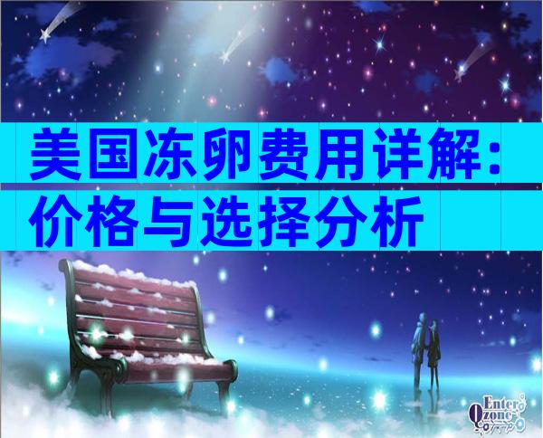 美国冻卵费用详解:价格与选择分析