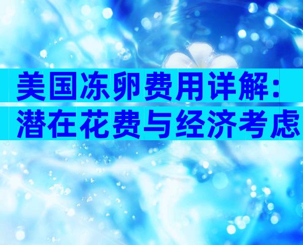 美国冻卵费用详解:潜在花费与经济考虑