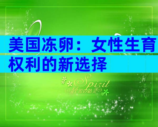 美国冻卵：女性生育权利的新选择