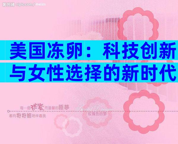 美国冻卵：科技创新与女性选择的新时代