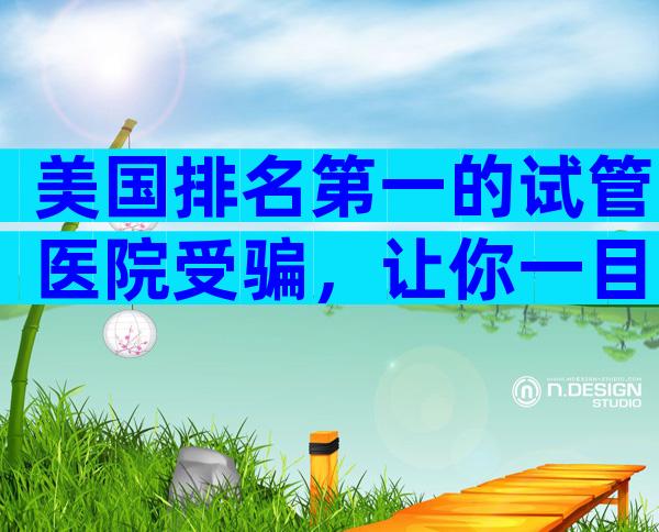 美国排名第一的试管医院受骗，让你一目了然