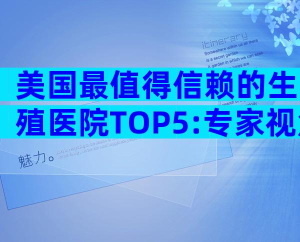美国最值得信赖的生殖医院TOP5:专家视角+就医全攻略