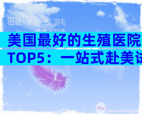美国最好的生殖医院TOP5：一站式赴美试管全攻略