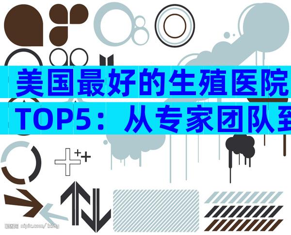 美国最好的生殖医院TOP5：从专家团队到成功案例全解析