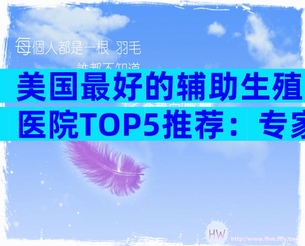 美国最好的辅助生殖医院TOP5推荐：专家团队、技术与配套全面解读
