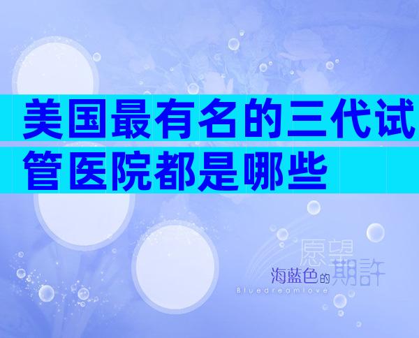 美国最有名的三代试管医院都是哪些