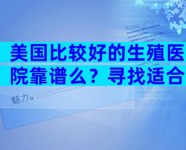 美国比较好的生殖医院靠谱么？寻找适合自己的医院