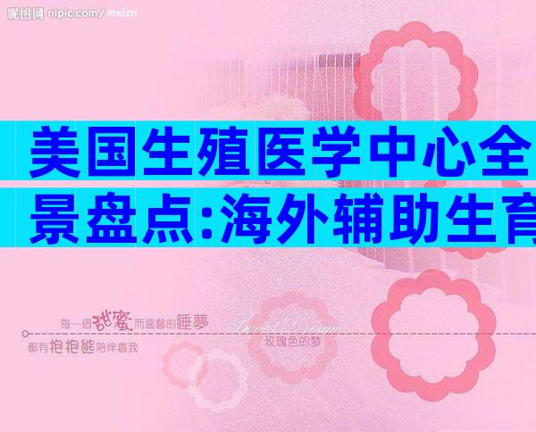 美国生殖医学中心全景盘点:海外辅助生育机构列表