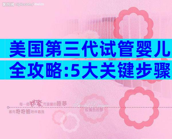 美国第三代试管婴儿全攻略:5大关键步骤、成功率与避坑秘籍