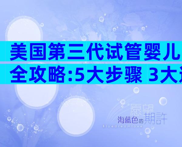 美国第三代试管婴儿全攻略:5大步骤+3大避坑,助你轻松实现生育梦想