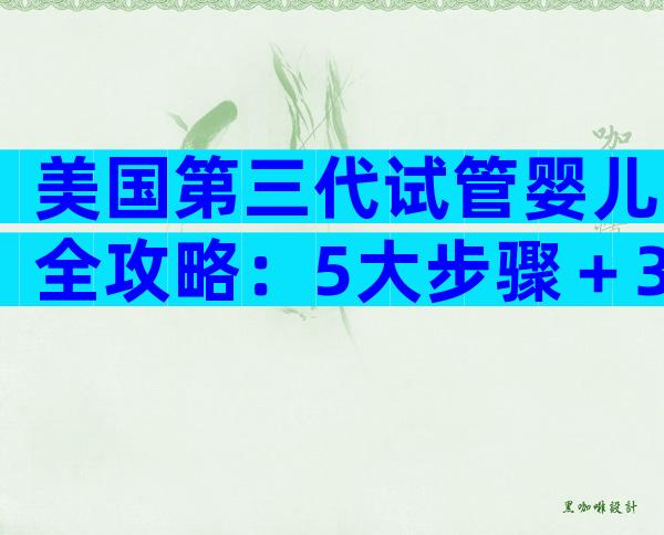 美国第三代试管婴儿全攻略：5大步骤＋3大避坑，助你轻松实现生育梦想
