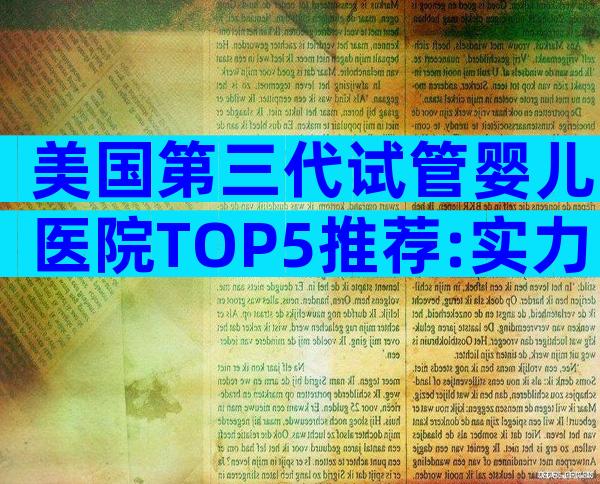 美国第三代试管婴儿医院TOP5推荐:实力、口碑全解析