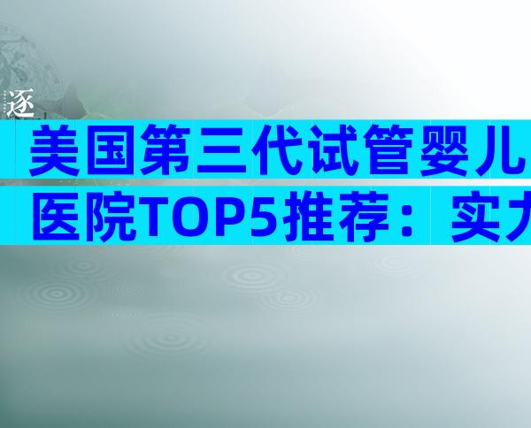 美国第三代试管婴儿医院TOP5推荐：实力与服务全解析