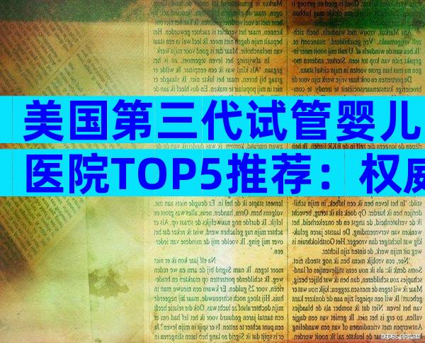 美国第三代试管婴儿医院TOP5推荐：权威专家解读就诊流程与优势