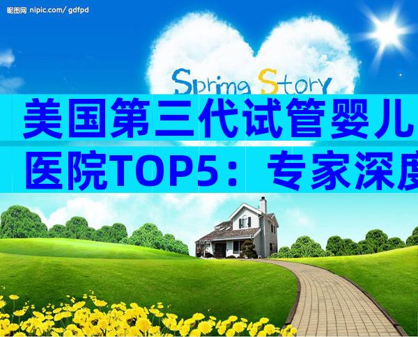 美国第三代试管婴儿医院TOP5：专家深度评测与选院攻略