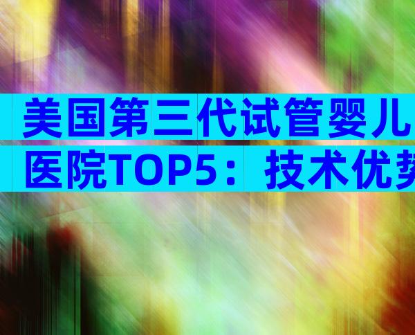 美国第三代试管婴儿医院TOP5：技术优势与就医全攻略