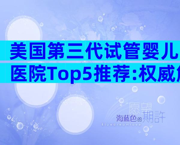 美国第三代试管婴儿医院Top5推荐:权威解析与择院指南