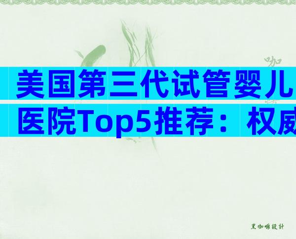 美国第三代试管婴儿医院Top5推荐：权威解析与择院指南