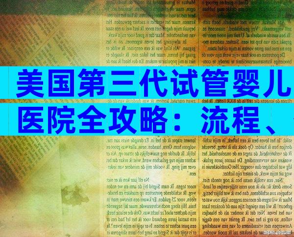 美国第三代试管婴儿医院全攻略：流程、优势与注意事项