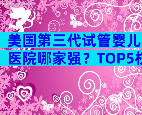 美国第三代试管婴儿医院哪家强？TOP5权威名院全解析