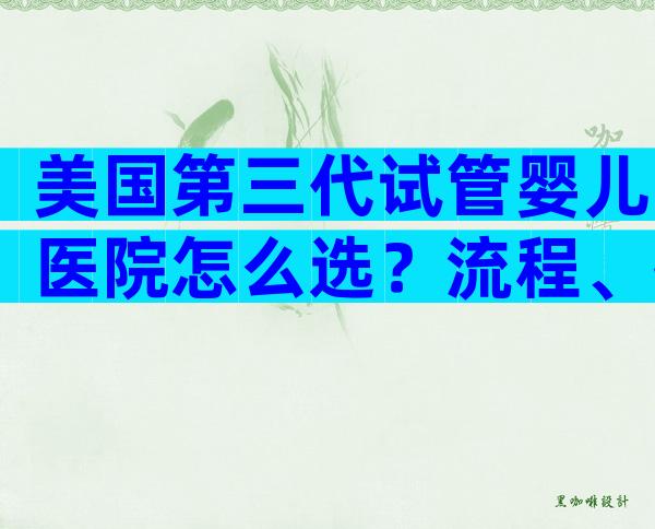 美国第三代试管婴儿医院怎么选？流程、技术与实力全解析