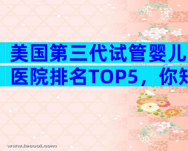 美国第三代试管婴儿医院排名TOP5，你知道几家？