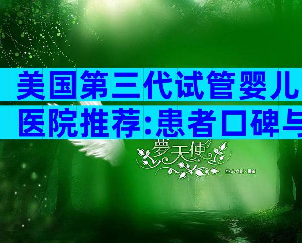 美国第三代试管婴儿医院推荐:患者口碑与技术实力全解读