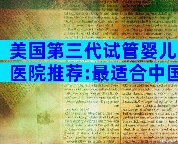 美国第三代试管婴儿医院推荐:最适合中国家庭的顶尖机构盘点