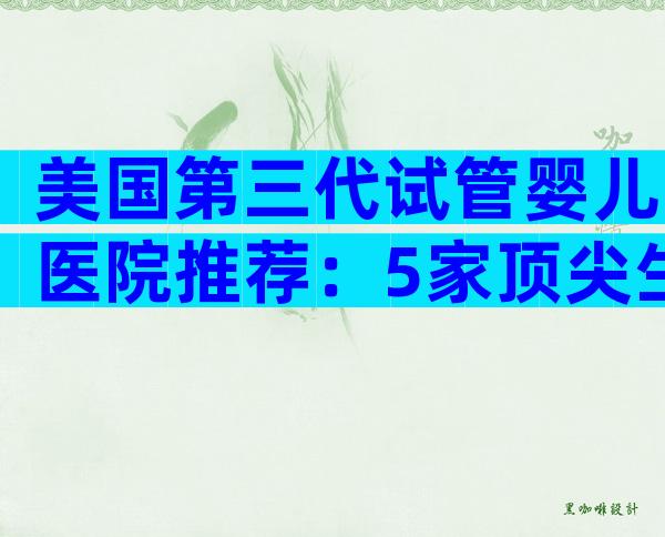 美国第三代试管婴儿医院推荐：5家顶尖生育中心全解析