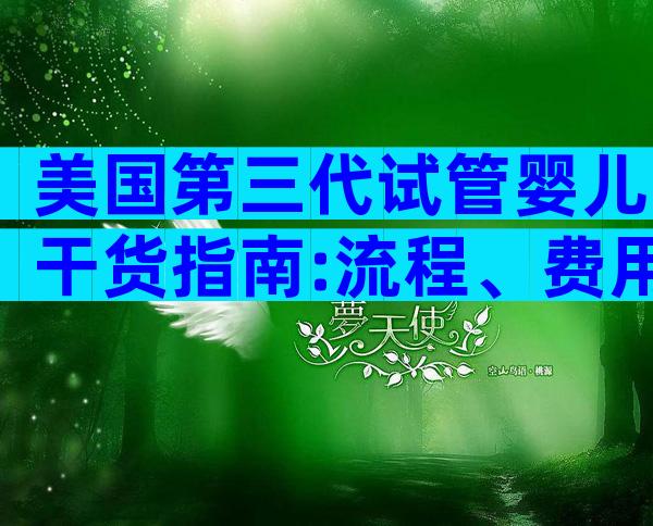美国第三代试管婴儿干货指南:流程、费用、成功率+避坑必读