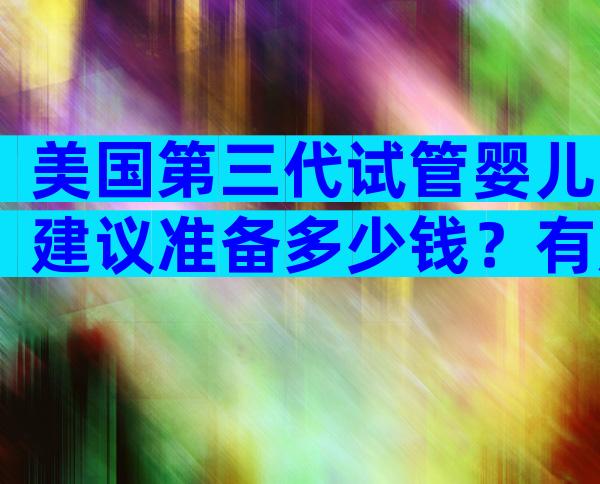 美国第三代试管婴儿建议准备多少钱？有成功案例吗