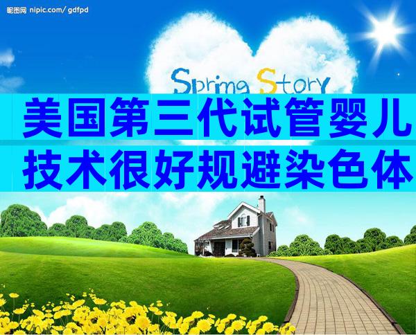 美国第三代试管婴儿技术很好规避染色体异常问题？共由五部分组成！