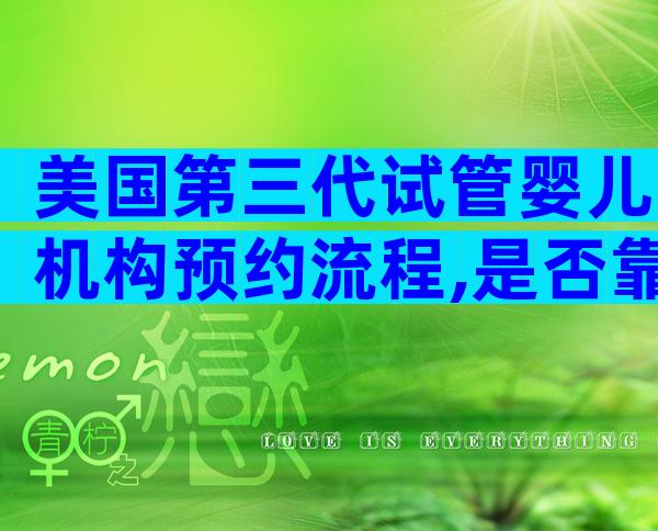 美国第三代试管婴儿机构预约流程,是否靠谱看3点