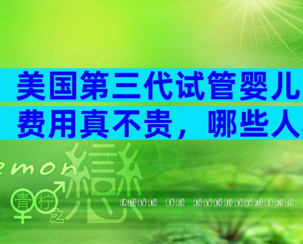 美国第三代试管婴儿费用真不贵，哪些人群可以做？