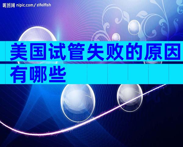 美国试管失败的原因有哪些
