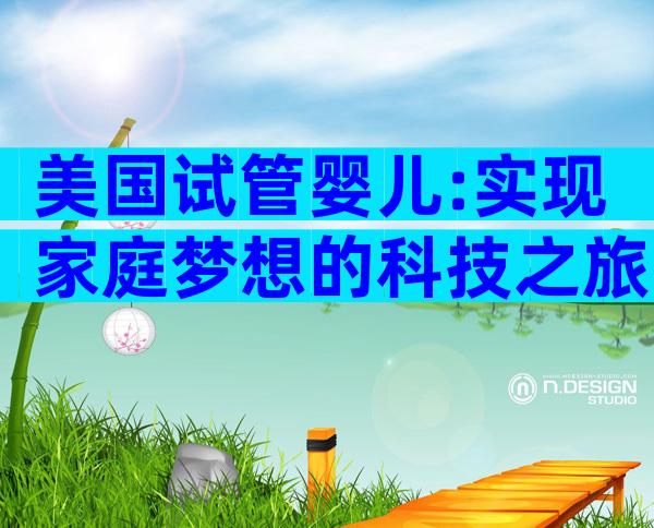 美国试管婴儿:实现家庭梦想的科技之旅