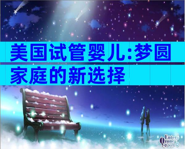 美国试管婴儿:梦圆家庭的新选择