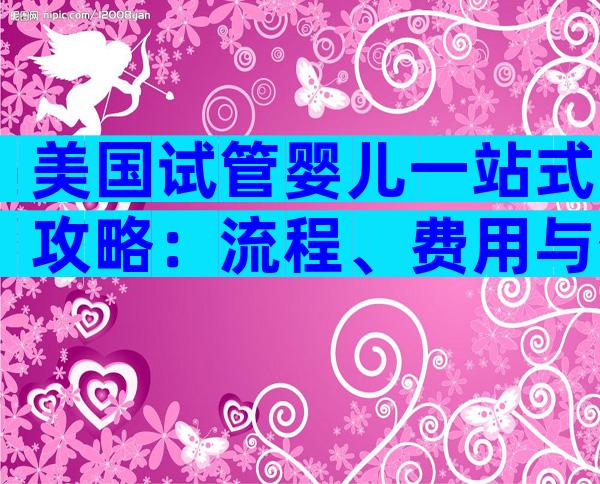 美国试管婴儿一站式攻略：流程、费用与优势全解析