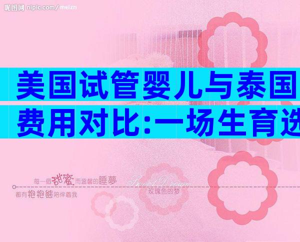 美国试管婴儿与泰国费用对比:一场生育选择的经济分析