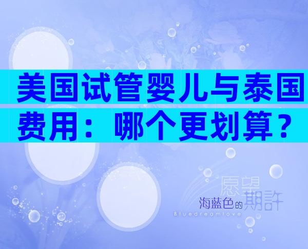 美国试管婴儿与泰国费用：哪个更划算？