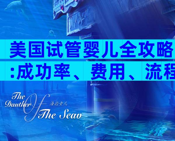 美国试管婴儿全攻略:成功率、费用、流程一步到位,开启海外生育无忧之旅