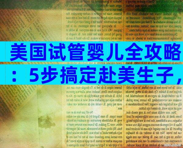 美国试管婴儿全攻略：5步搞定赴美生子，省钱避坑必看