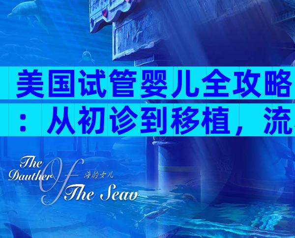 美国试管婴儿全攻略：从初诊到移植，流程与费用一文搞定
