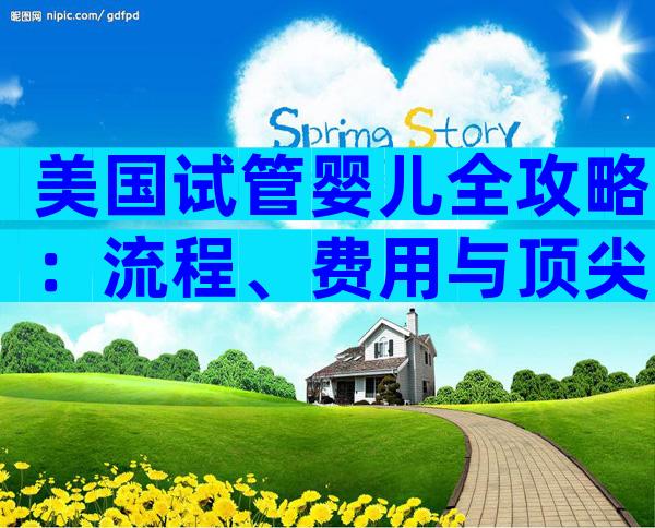 美国试管婴儿全攻略：流程、费用与顶尖专家一文弄懂