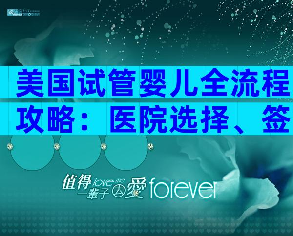 美国试管婴儿全流程攻略：医院选择、签证办理与费用详解