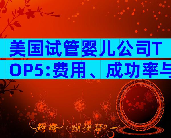 美国试管婴儿公司TOP5:费用、成功率与中国家庭体验全解析